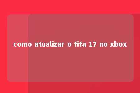 como atualizar o fifa 17 no xbox