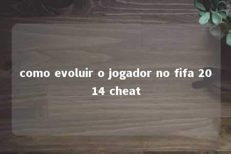 como evoluir o jogador no fifa 2014 cheat