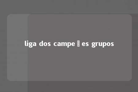 liga dos campeões grupos