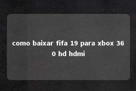 como baixar fifa 19 para xbox 360 hd hdmi