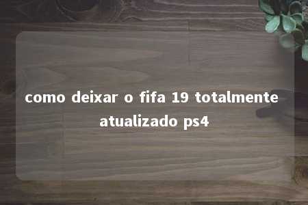 como deixar o fifa 19 totalmente atualizado ps4