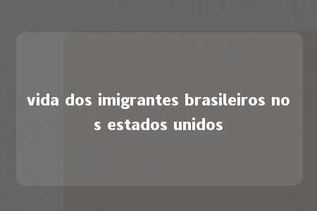 vida dos imigrantes brasileiros nos estados unidos