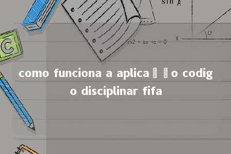 como funciona a aplicação codigo disciplinar fifa