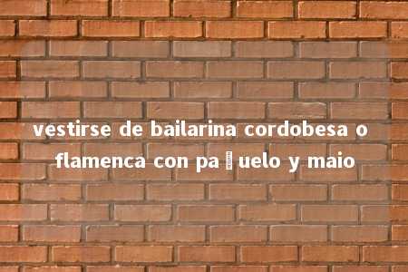 vestirse de bailarina cordobesa o flamenca con pañuelo y maio