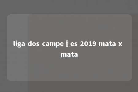 liga dos campeões 2019 mata x mata