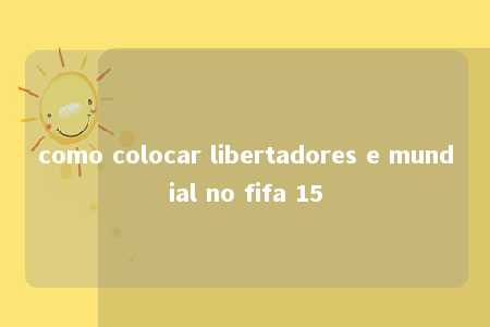 como colocar libertadores e mundial no fifa 15