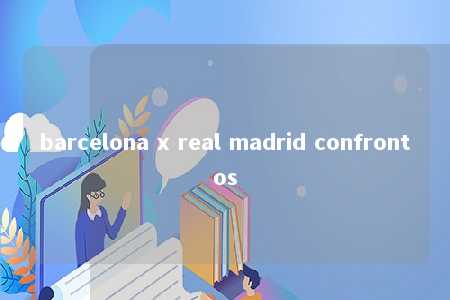 barcelona x real madrid confrontos