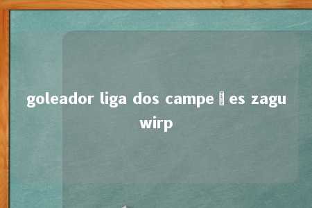 goleador liga dos campeões zaguwirp