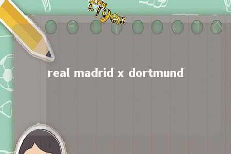 real madrid x dortmund