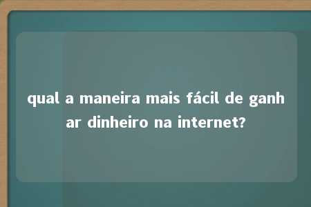 qual a maneira mais fácil de ganhar dinheiro na internet?