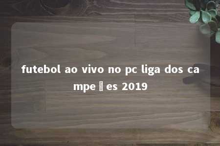 futebol ao vivo no pc liga dos campeões 2019