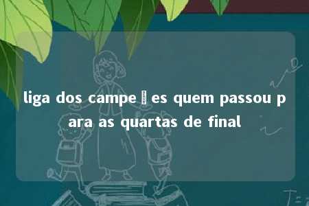 liga dos campeões quem passou para as quartas de final