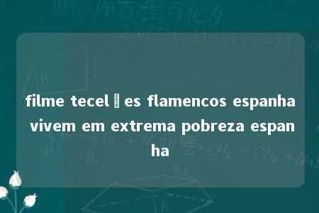 filme tecelôes flamencos espanha vivem em extrema pobreza espanha