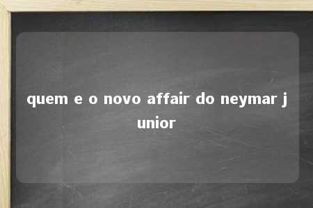 quem e o novo affair do neymar junior