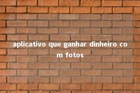 aplicativo que ganhar dinheiro com fotos