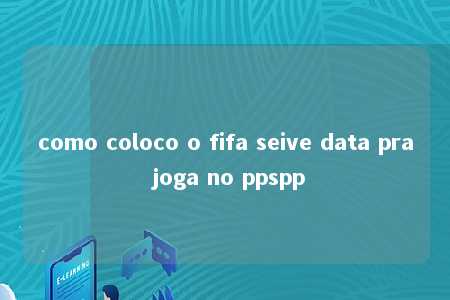 como coloco o fifa seive data pra joga no ppspp