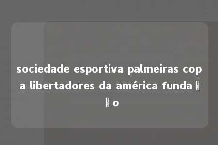 sociedade esportiva palmeiras copa libertadores da américa fundação