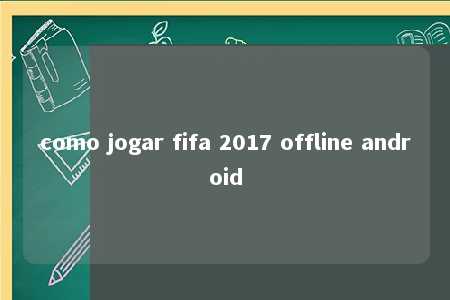 como jogar fifa 2017 offline android