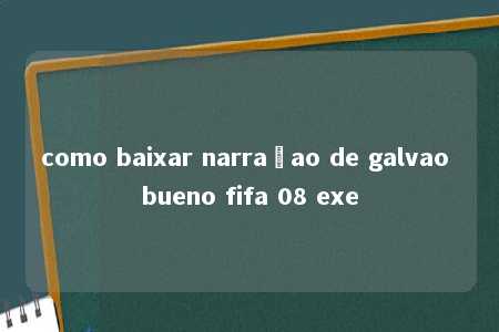 como baixar narraçao de galvao bueno fifa 08 exe