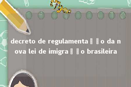 decreto de regulamentação da nova lei de imigração brasileira