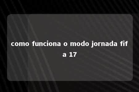 como funciona o modo jornada fifa 17