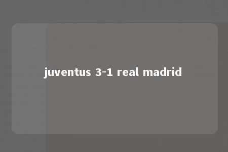 juventus 3-1 real madrid