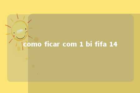 como ficar com 1 bi fifa 14