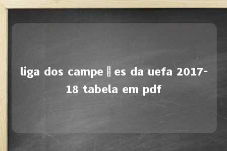 liga dos campeões da uefa 2017-18 tabela em pdf