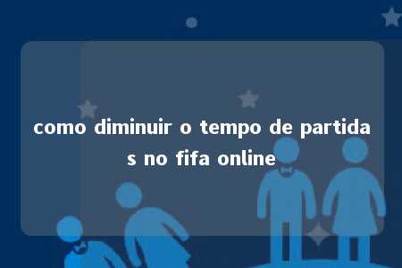 como diminuir o tempo de partidas no fifa online