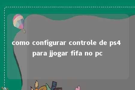 como configurar controle de ps4 para jjogar fifa no pc