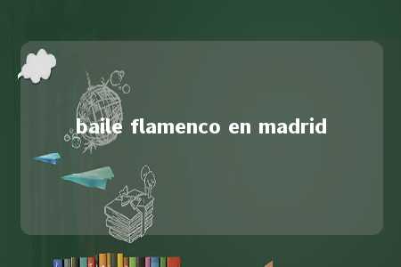 baile flamenco en madrid