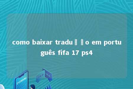 como baixar tradução em português fifa 17 ps4