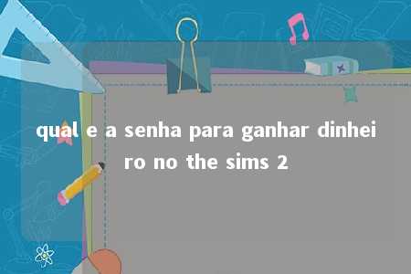 qual e a senha para ganhar dinheiro no the sims 2