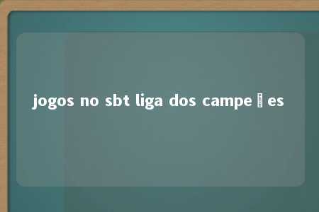 jogos no sbt liga dos campeões