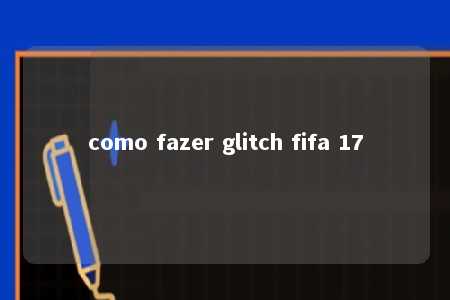 como fazer glitch fifa 17