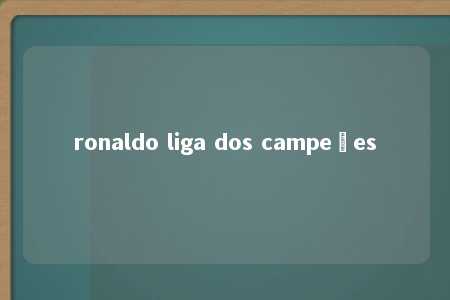 ronaldo liga dos campeões