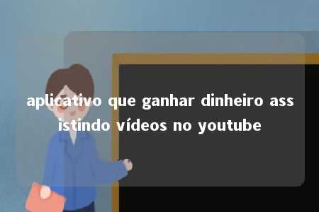 aplicativo que ganhar dinheiro assistindo vídeos no youtube