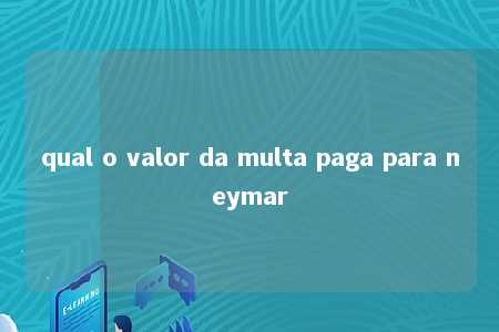 qual o valor da multa paga para neymar