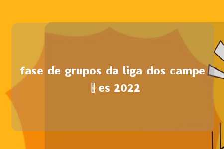 fase de grupos da liga dos campeões 2022