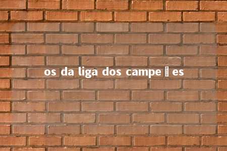 os da liga dos campeões