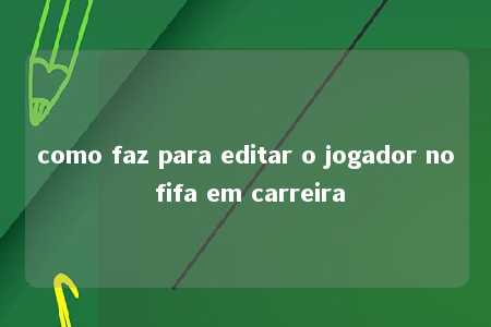 como faz para editar o jogador no fifa em carreira