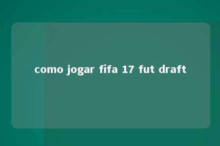 como jogar fifa 17 fut draft