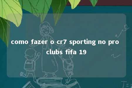 como fazer o cr7 sporting no pro clubs fifa 19