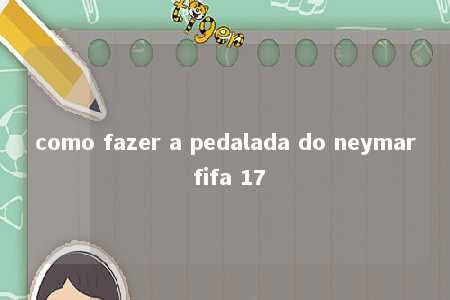 como fazer a pedalada do neymar fifa 17