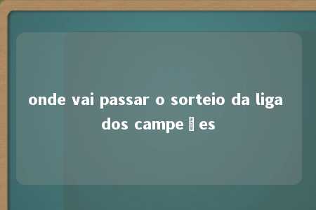 onde vai passar o sorteio da liga dos campeões