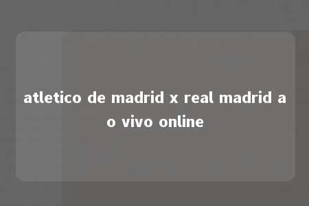 atletico de madrid x real madrid ao vivo online