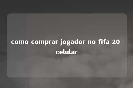 como comprar jogador no fifa 20 celular