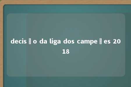 decisão da liga dos campeões 2018