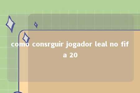 como consrguir jogador leal no fifa 20