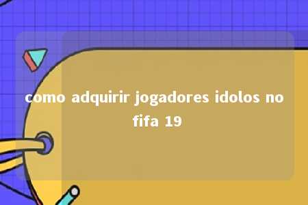 como adquirir jogadores idolos no fifa 19